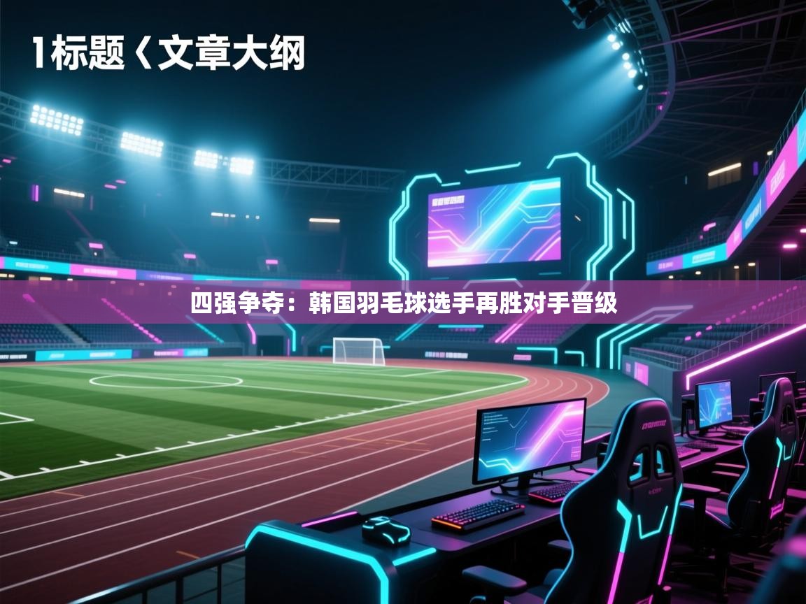 四强争夺:韩国羽毛球选手再胜对手晋级 第1张