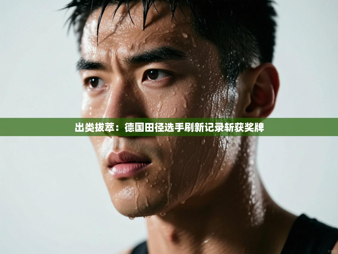 出类拔萃：德国田径选手刷新记录斩获奖牌  第1张