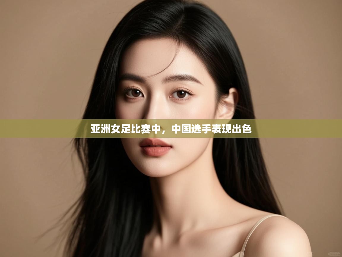 亚洲女足比赛中,中国选手表现出色 第1张