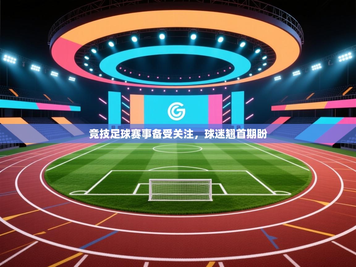 竞技足球赛事备受关注,球迷翘首期盼 第1张