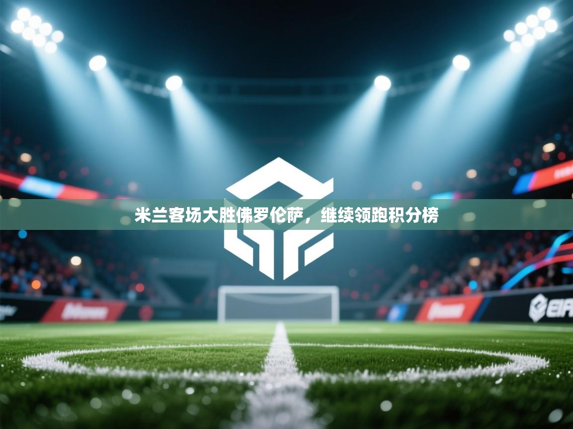 米兰客场大胜佛罗伦萨，继续领跑积分榜  第1张