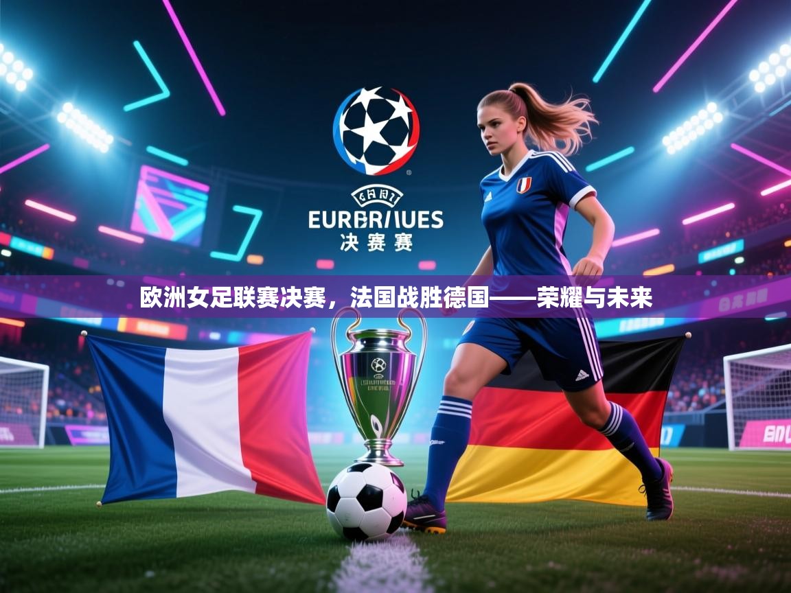 欧洲女足联赛决赛，法国战胜德国——荣耀与未来  第2张