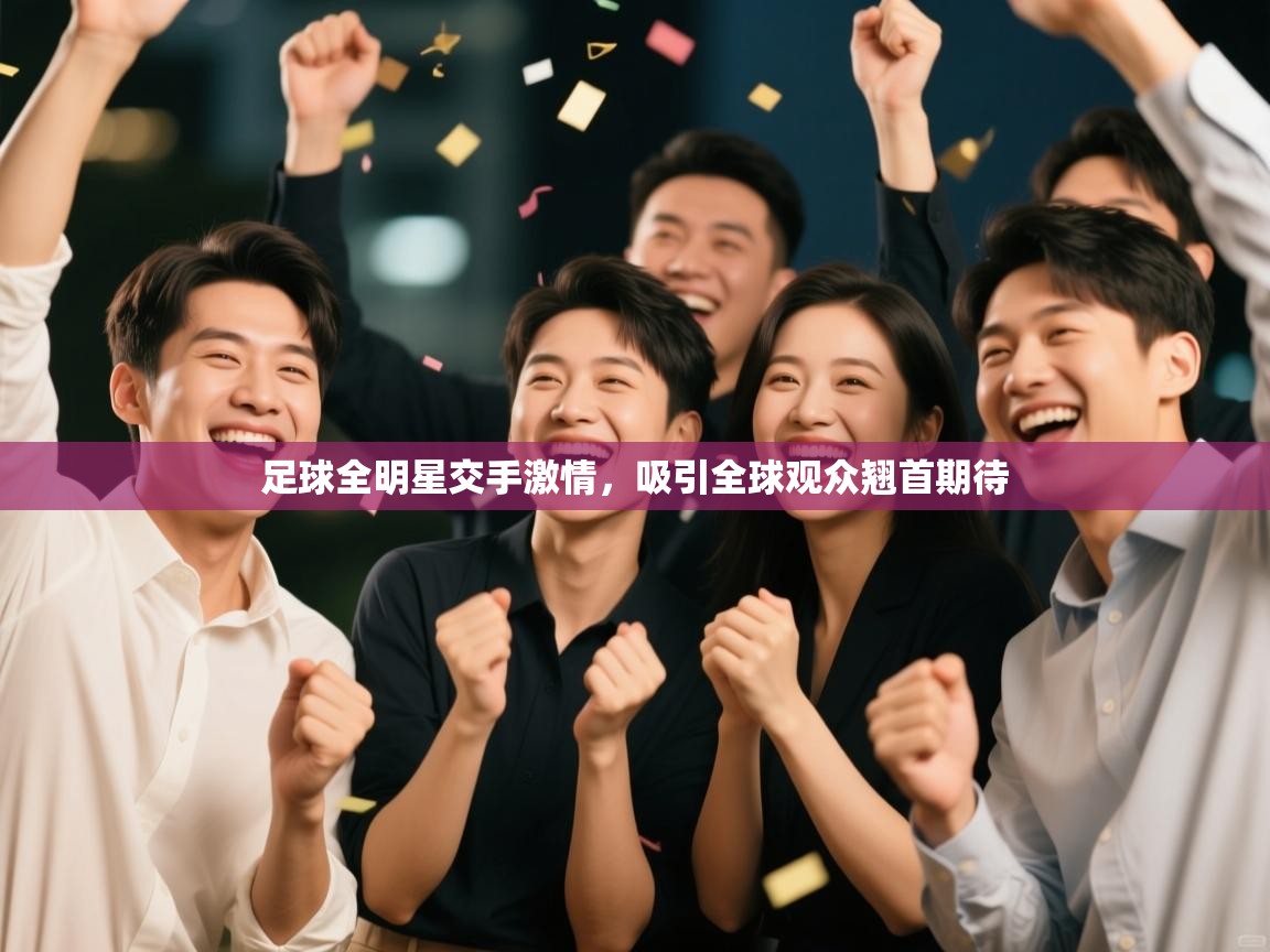 足球全明星交手激情,吸引全球观众翘首期待 第1张