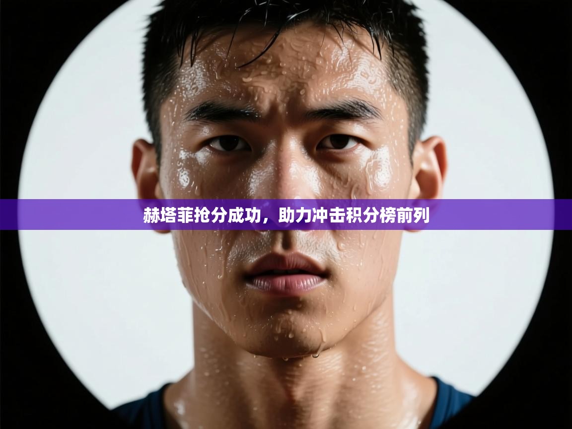 赫塔菲抢分成功，助力冲击积分榜前列